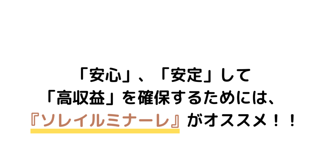 「安心」、「安定」して
「高収益」を確保するためには、
『ソレイルミナーレ』がオススメ!!