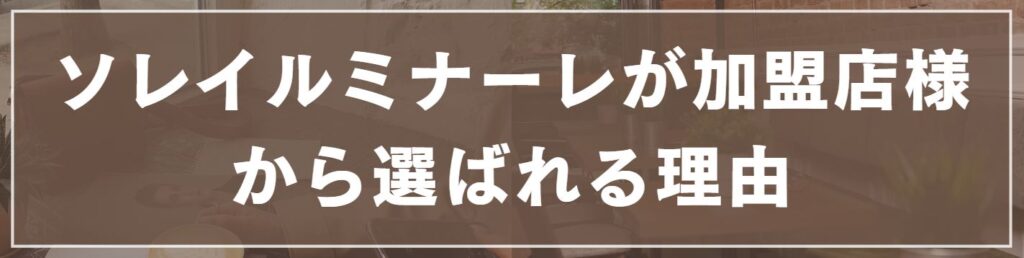 ソレイルミナーレが加盟店様から選ばれる理由
